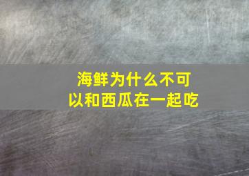 海鲜为什么不可以和西瓜在一起吃