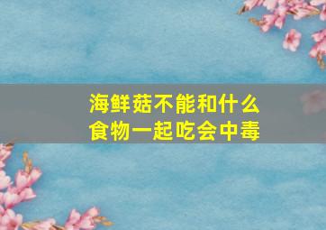 海鲜菇不能和什么食物一起吃会中毒