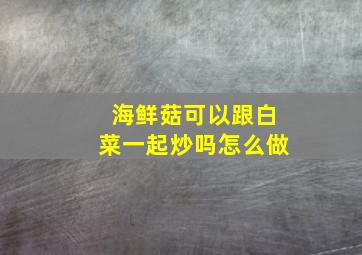 海鲜菇可以跟白菜一起炒吗怎么做