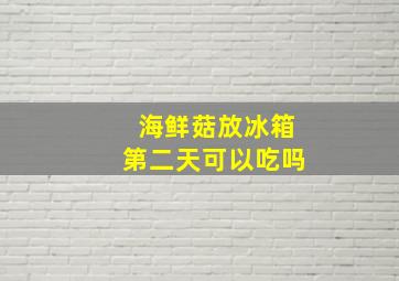 海鲜菇放冰箱第二天可以吃吗