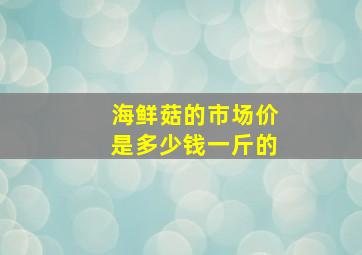 海鲜菇的市场价是多少钱一斤的