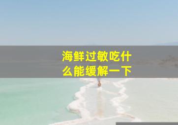 海鲜过敏吃什么能缓解一下