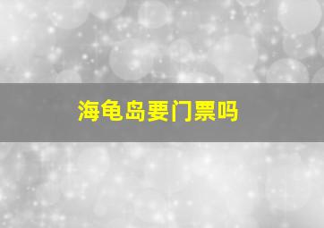 海龟岛要门票吗