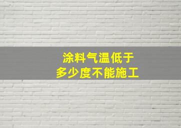 涂料气温低于多少度不能施工