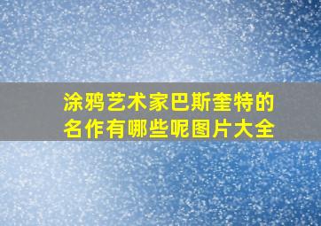 涂鸦艺术家巴斯奎特的名作有哪些呢图片大全