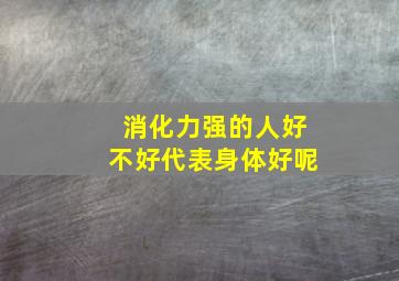 消化力强的人好不好代表身体好呢