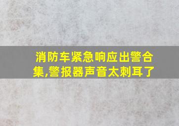 消防车紧急响应出警合集,警报器声音太刺耳了