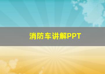 消防车讲解PPT