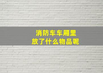 消防车车厢里放了什么物品呢