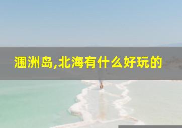 涠洲岛,北海有什么好玩的