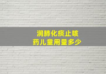 润肺化痰止咳药儿童用量多少