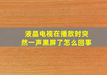 液晶电视在播放时突然一声黑屏了怎么回事