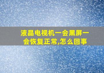 液晶电视机一会黑屏一会恢复正常,怎么回事