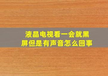 液晶电视看一会就黑屏但是有声音怎么回事