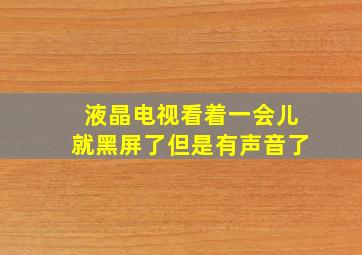 液晶电视看着一会儿就黑屏了但是有声音了