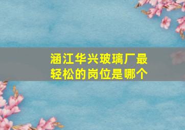 涵江华兴玻璃厂最轻松的岗位是哪个