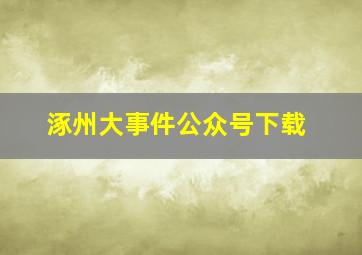 涿州大事件公众号下载