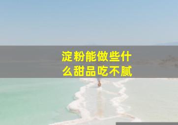 淀粉能做些什么甜品吃不腻