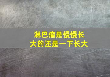 淋巴瘤是慢慢长大的还是一下长大