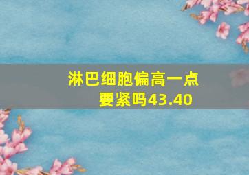 淋巴细胞偏高一点要紧吗43.40