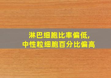 淋巴细胞比率偏低,中性粒细胞百分比偏高