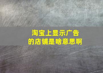 淘宝上显示广告的店铺是啥意思啊