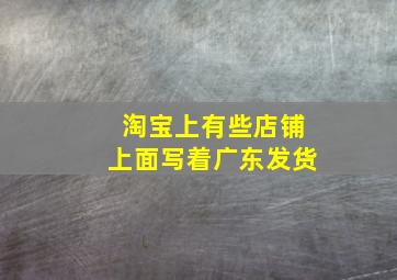 淘宝上有些店铺上面写着广东发货