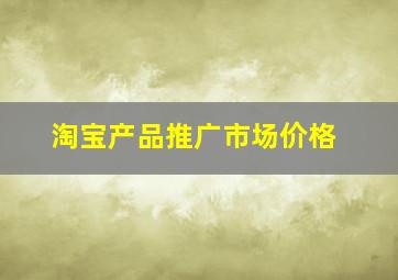 淘宝产品推广市场价格