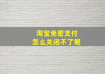 淘宝免密支付怎么关闭不了呢