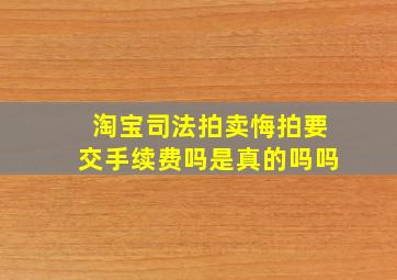 淘宝司法拍卖悔拍要交手续费吗是真的吗吗