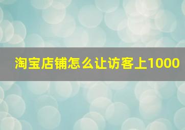 淘宝店铺怎么让访客上1000