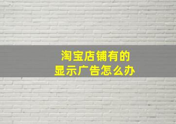 淘宝店铺有的显示广告怎么办