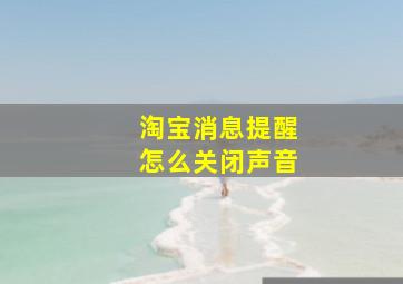 淘宝消息提醒怎么关闭声音