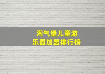 淘气堡儿童游乐园加盟排行榜