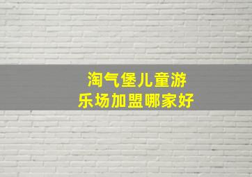 淘气堡儿童游乐场加盟哪家好