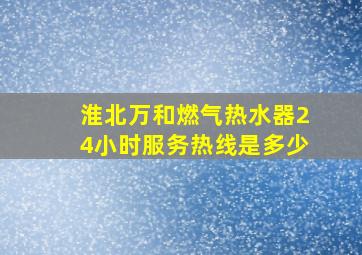 淮北万和燃气热水器24小时服务热线是多少