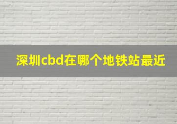 深圳cbd在哪个地铁站最近