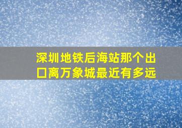 深圳地铁后海站那个出囗离万象城最近有多远