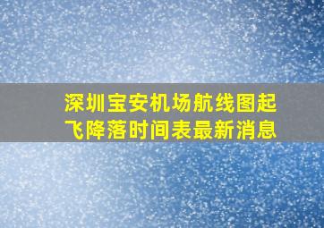 深圳宝安机场航线图起飞降落时间表最新消息