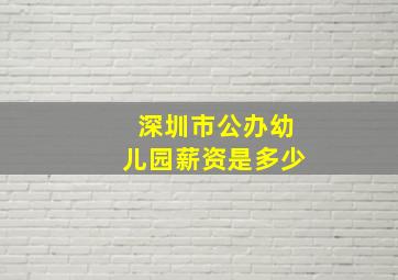 深圳市公办幼儿园薪资是多少