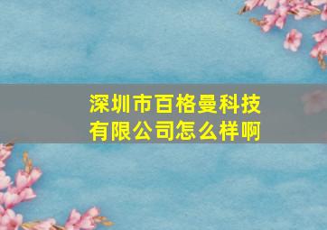 深圳市百格曼科技有限公司怎么样啊