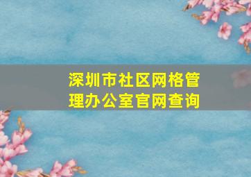 深圳市社区网格管理办公室官网查询