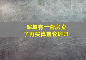 深圳有一套房卖了再买算首套房吗