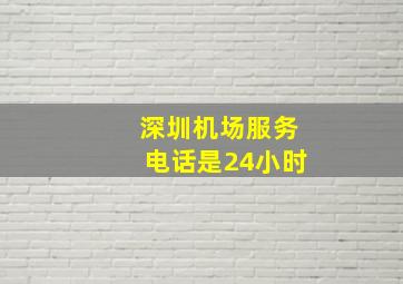 深圳机场服务电话是24小时