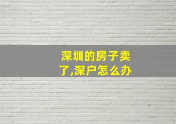 深圳的房子卖了,深户怎么办