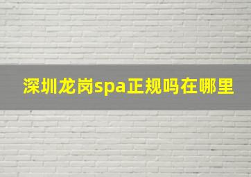 深圳龙岗spa正规吗在哪里