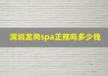 深圳龙岗spa正规吗多少钱