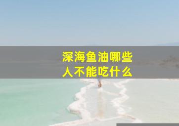 深海鱼油哪些人不能吃什么