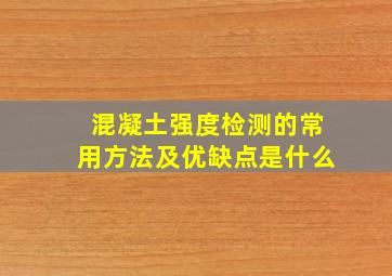 混凝土强度检测的常用方法及优缺点是什么