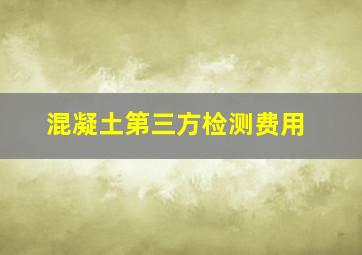 混凝土第三方检测费用